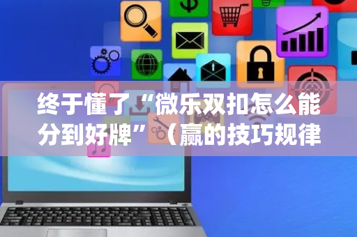 终于懂了“微乐双扣怎么能分到好牌”（赢的技巧规律)