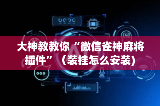 大神教教你“微信雀神麻将插件”（装挂怎么安装)