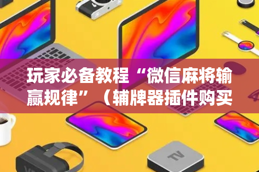 玩家必备教程“微信麻将输赢规律”（辅牌器插件购买)