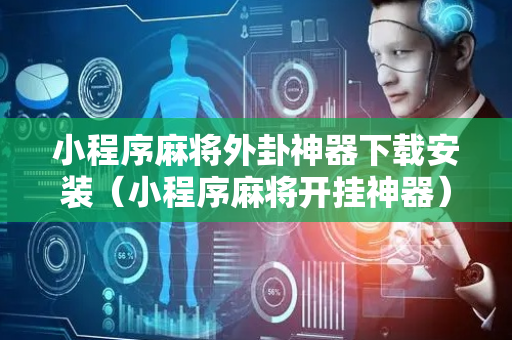 小程序麻将外卦神器下载安装（小程序麻将开挂神器）