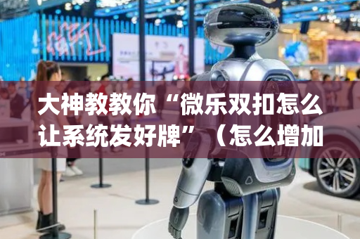 大神教教你“微乐双扣怎么让系统发好牌”（怎么增加胜率)