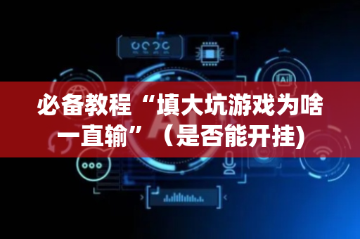 必备教程“填大坑游戏为啥一直输”（是否能开挂)