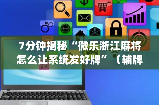 7分钟揭秘“微乐浙江麻将怎么让系统发好牌”（辅牌器插件购买)