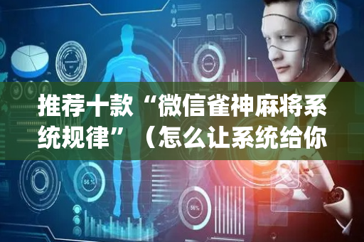 推荐十款“微信雀神麻将系统规律”（怎么让系统给你发好牌)