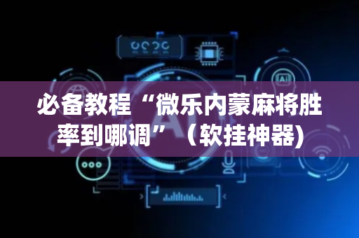 必备教程“微乐内蒙麻将胜率到哪调”（软挂神器)