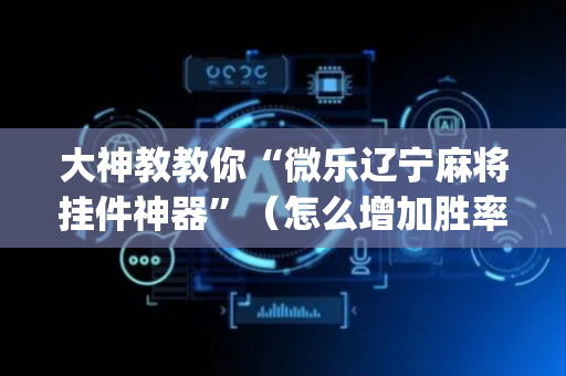 大神教教你“微乐辽宁麻将挂件神器”（怎么增加胜率)