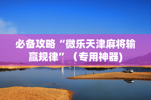 必备攻略“微乐天津麻将输赢规律”（专用神器)