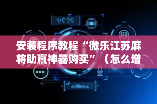 安装程序教程“微乐江苏麻将助赢神器购买”（怎么增加胜率)