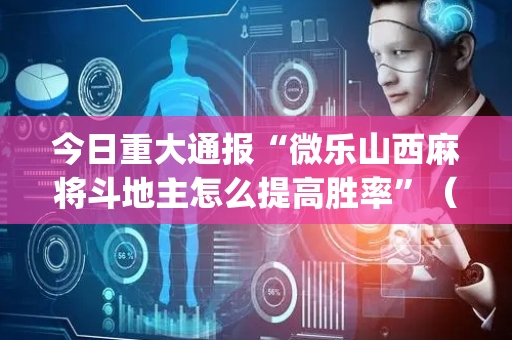 今日重大通报“微乐山西麻将斗地主怎么提高胜率”（输赢规律)