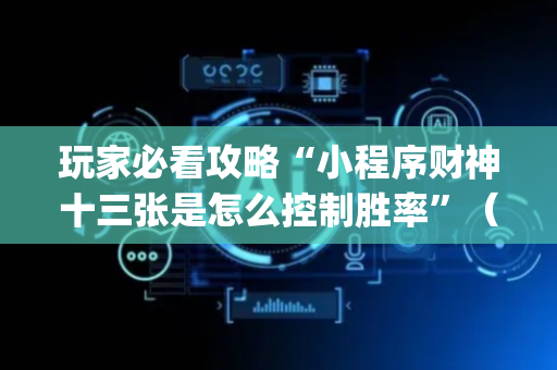 玩家必看攻略“小程序财神十三张是怎么控制胜率”（专用神器)