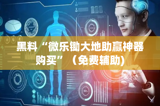 黑料“微乐锄大地助赢神器购买”（免费辅助)