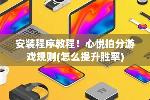 安装程序教程！心悦拍分游戏规则(怎么提升胜率)