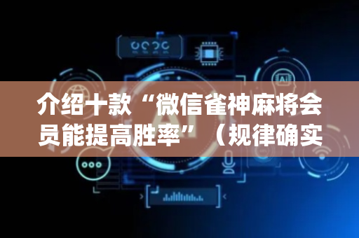 介绍十款“微信雀神麻将会员能提高胜率”（规律确实有挂)