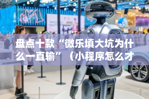 盘点十款“微乐填大坑为什么一直输”（小程序怎么才会赢)
