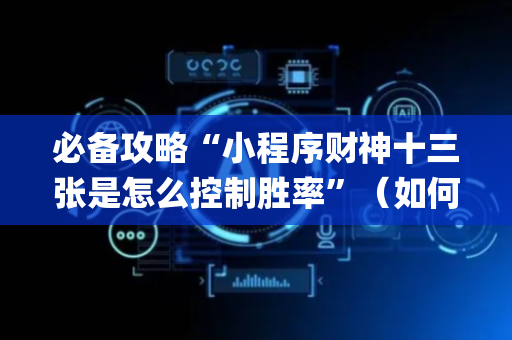必备攻略“小程序财神十三张是怎么控制胜率”（如何让系统发好牌)
