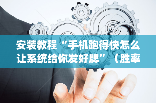 安装教程“手机跑得快怎么让系统给你发好牌”（胜率到哪调)