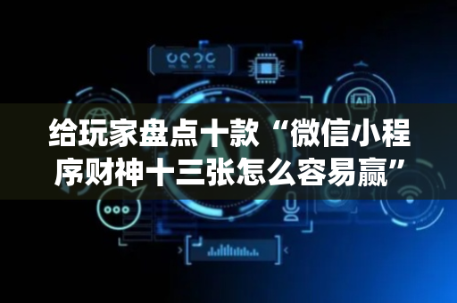 给玩家盘点十款“微信小程序财神十三张怎么容易赢”（怎么增加胜率)