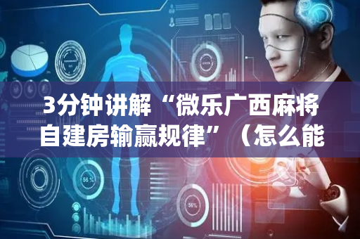 3分钟讲解“微乐广西麻将自建房输赢规律”（怎么能让牌好一点)