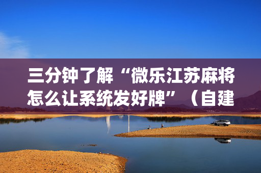 三分钟了解“微乐江苏麻将怎么让系统发好牌”（自建房怎么赢)