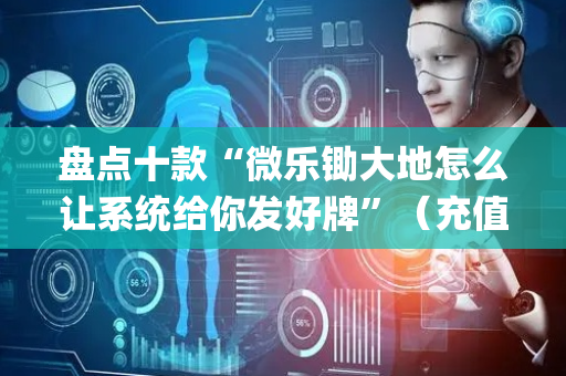 盘点十款“微乐锄大地怎么让系统给你发好牌”（充值会提高胜率么)