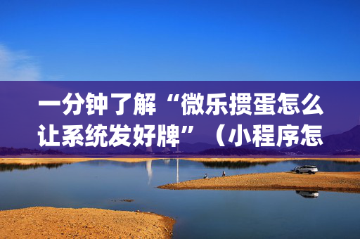 一分钟了解“微乐掼蛋怎么让系统发好牌”（小程序怎么才会赢)