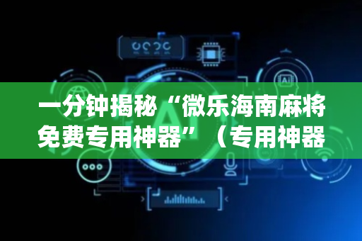 一分钟揭秘“微乐海南麻将免费专用神器”（专用神器下载)