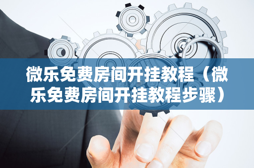 微乐免费房间开挂教程（微乐免费房间开挂教程步骤）