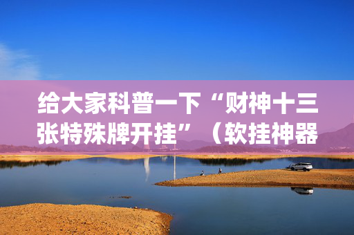 给大家科普一下“财神十三张特殊牌开挂”（软挂神器)
