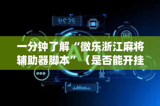 一分钟了解“微乐浙江麻将辅助器脚本”（是否能开挂)