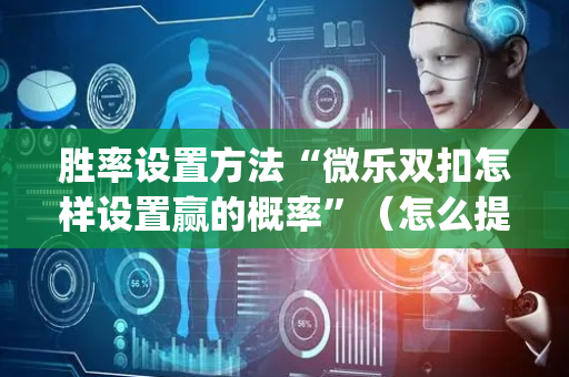 胜率设置方法“微乐双扣怎样设置赢的概率”（怎么提高胜率)