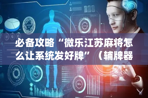 必备攻略“微乐江苏麻将怎么让系统发好牌”（辅牌器插件购买)