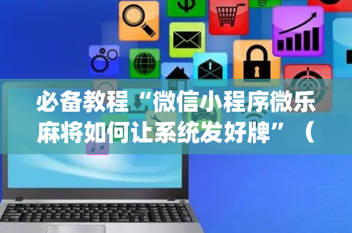 必备教程“微信小程序微乐麻将如何让系统发好牌”（软件出售)