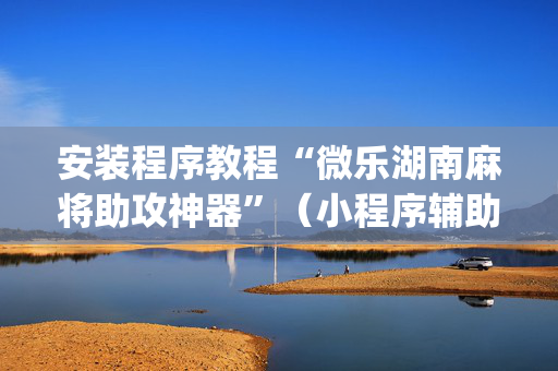 安装程序教程“微乐湖南麻将助攻神器”（小程序辅助软件)