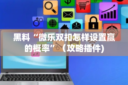 黑料“微乐双扣怎样设置赢的概率”（攻略插件)