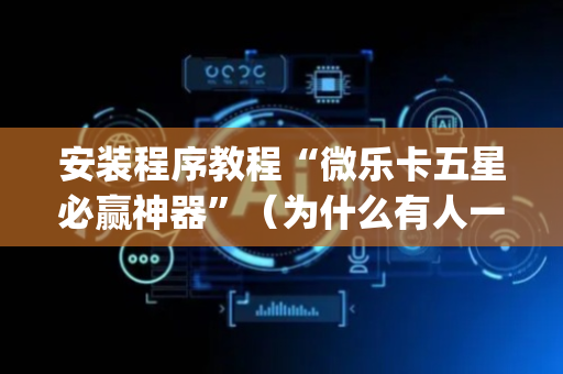 安装程序教程“微乐卡五星必赢神器”（为什么有人一直赢)