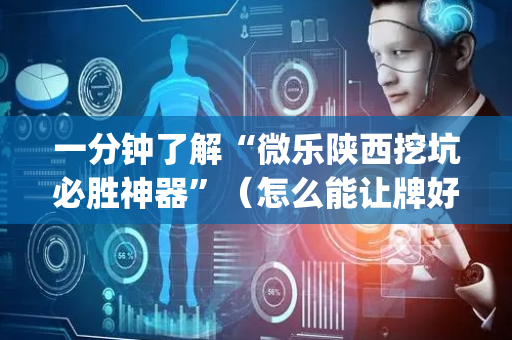 一分钟了解“微乐陕西挖坑必胜神器”（怎么能让牌好一点)