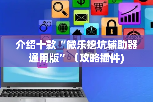 介绍十款“微乐挖坑辅助器通用版”（攻略插件)