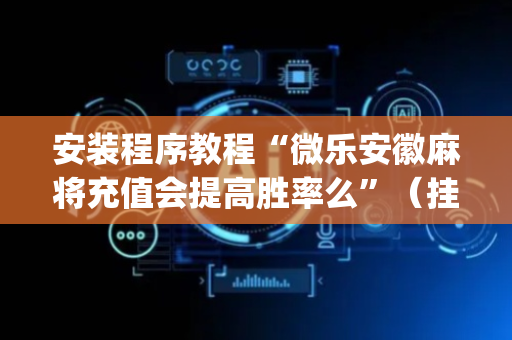 安装程序教程“微乐安徽麻将充值会提高胜率么”（挂件神器)