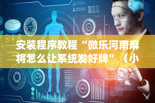 安装程序教程“微乐河南麻将怎么让系统发好牌”（小程序控牌器)