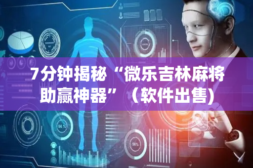 7分钟揭秘“微乐吉林麻将助赢神器”（软件出售)