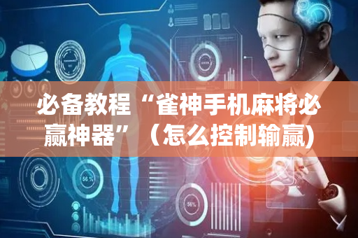 必备教程“雀神手机麻将必赢神器”（怎么控制输赢)