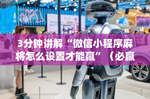 3分钟讲解“微信小程序麻将怎么设置才能赢”（必赢神器免费安装)