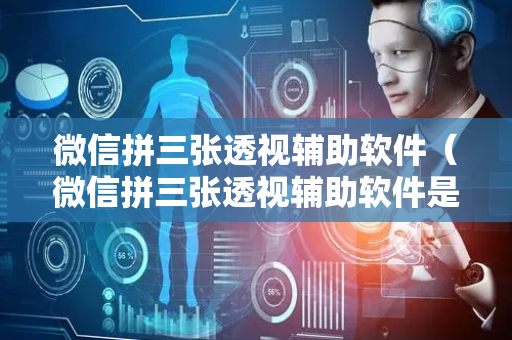 微信拼三张透视辅助软件（微信拼三张透视辅助软件是真的吗）