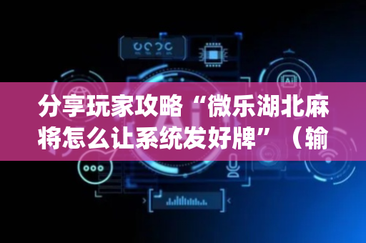 分享玩家攻略“微乐湖北麻将怎么让系统发好牌”（输赢有什么规律)