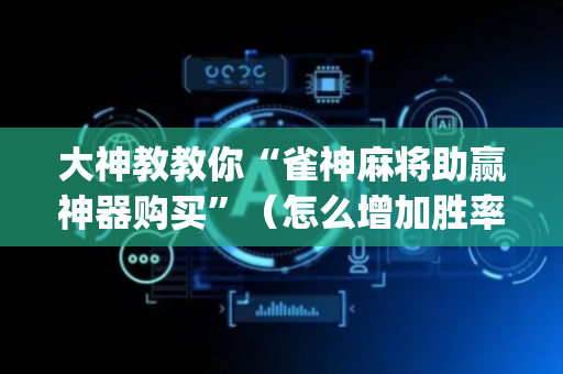 大神教教你“雀神麻将助赢神器购买”（怎么增加胜率)