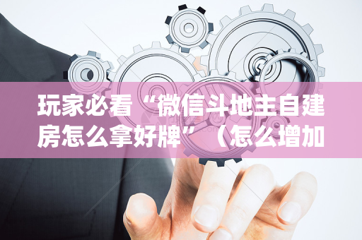 玩家必看“微信斗地主自建房怎么拿好牌”（怎么增加胜率)