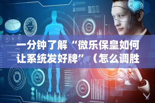 一分钟了解“微乐保皇如何让系统发好牌”（怎么调胜率)