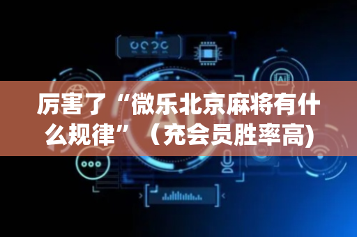厉害了“微乐北京麻将有什么规律”（充会员胜率高)