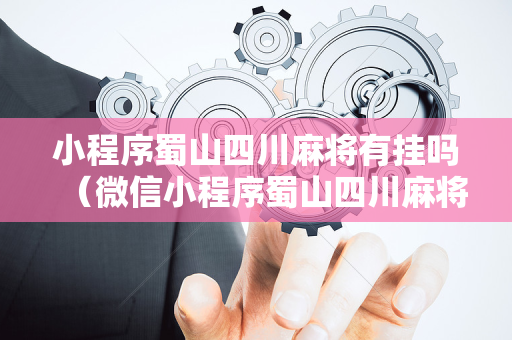 小程序蜀山四川麻将有挂吗（微信小程序蜀山四川麻将外卦神器下载安装）