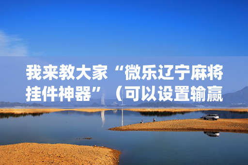 我来教大家“微乐辽宁麻将挂件神器”（可以设置输赢吗)